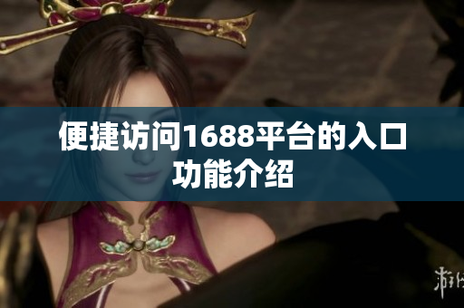 便捷访问1688平台的入口功能介绍