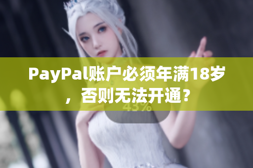 PayPal账户必须年满18岁，否则无法开通？