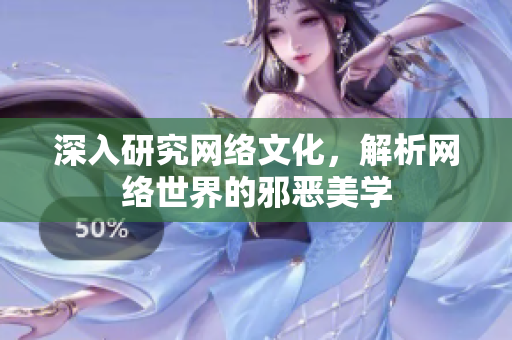 深入研究网络文化，解析网络世界的邪恶美学