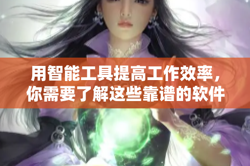 用智能工具提高工作效率，你需要了解这些靠谱的软件