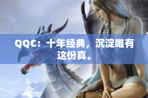 QQC：十年经典，沉淀唯有这份真。