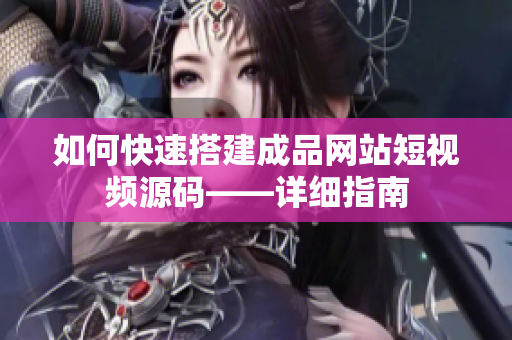 如何快速搭建成品网站短视频源码——详细指南