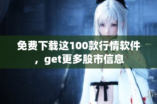 免费下载这100款行情软件，get更多股市信息