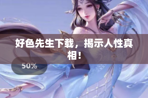 好色先生下载，揭示人性真相！