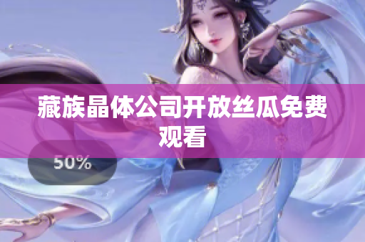 藏族晶体公司开放丝瓜免费观看