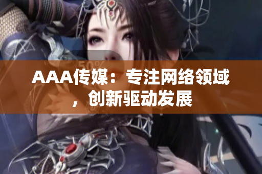 AAA传媒：专注网络领域，创新驱动发展