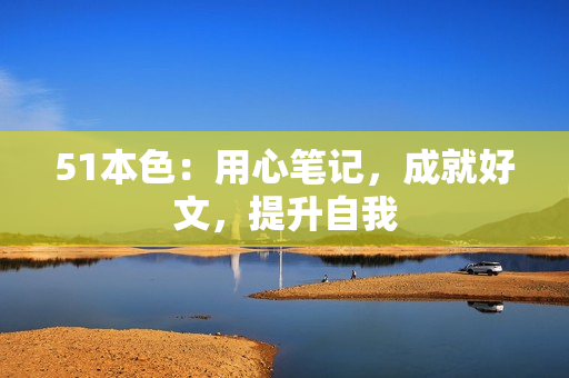 51本色：用心笔记，成就好文，提升自我