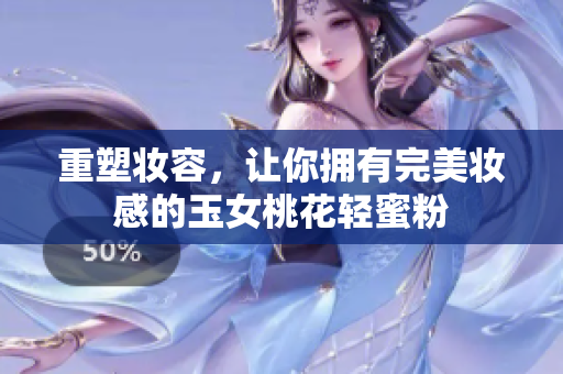 重塑妆容，让你拥有完美妆感的玉女桃花轻蜜粉