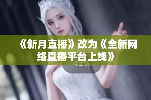 《新月直播》改为《全新网络直播平台上线》