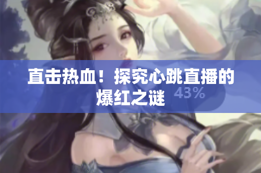 直击热血！探究心跳直播的爆红之谜