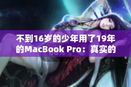 不到16岁的少年用了19年的MacBook Pro：真实的电脑神话