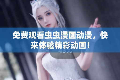 免费观看虫虫漫画动漫，快来体验精彩动画！