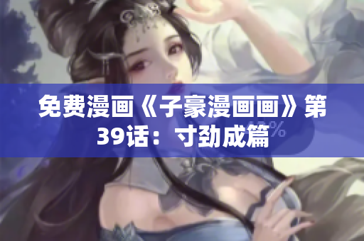 免费漫画《子豪漫画画》第39话：寸劲成篇