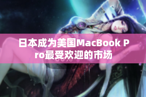 日本成为美国MacBook Pro最受欢迎的市场