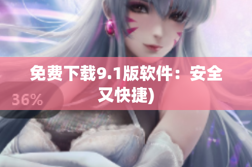 免费下载9.1版软件：安全又快捷)