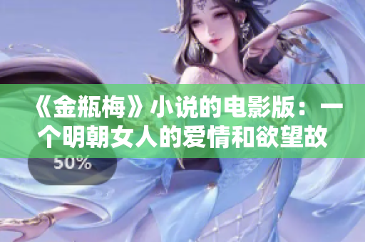 《金瓶梅》小说的电影版：一个明朝女人的爱情和欲望故事