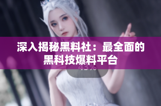 深入揭秘黑料社：最全面的黑科技爆料平台