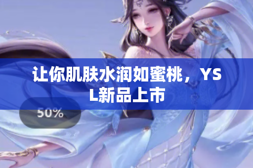 让你肌肤水润如蜜桃，YSL新品上市