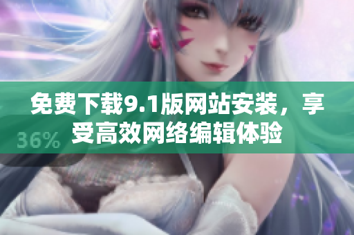 免费下载9.1版网站安装，享受高效网络编辑体验