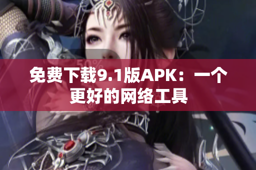 免费下载9.1版APK：一个更好的网络工具