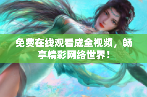 免费在线观看成全视频，畅享精彩网络世界！