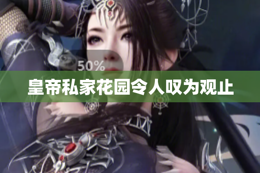 皇帝私家花园令人叹为观止