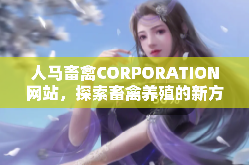 人马畜禽CORPORATION网站，探索畜禽养殖的新方法