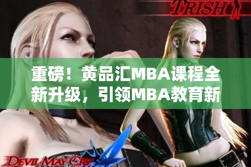 重磅！黄品汇MBA课程全新升级，引领MBA教育新风向