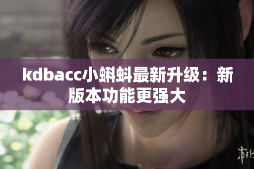 kdbacc小蝌蚪最新升级：新版本功能更强大