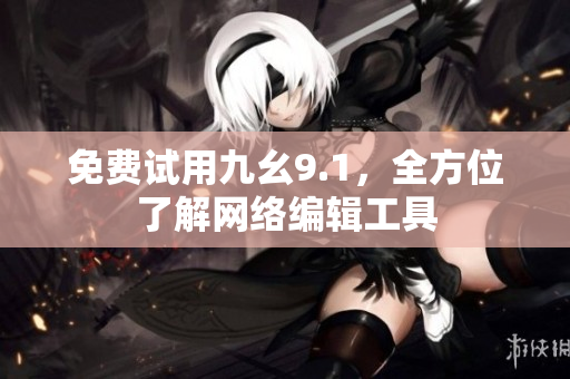 免费试用九幺9.1，全方位了解网络编辑工具