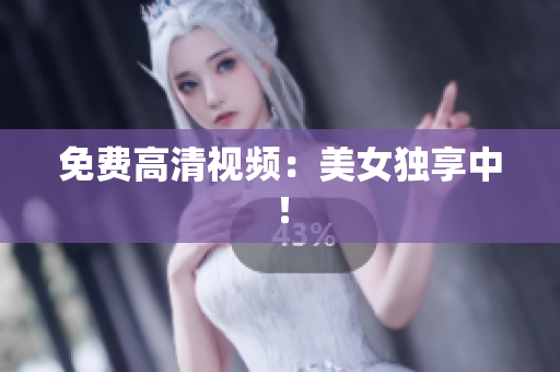 免费高清视频：美女独享中！