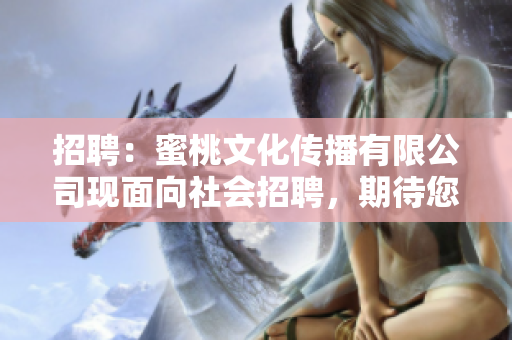 招聘：蜜桃文化传播有限公司现面向社会招聘，期待您的加入！