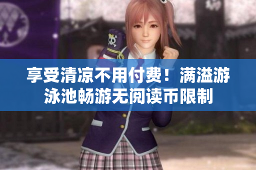 享受清凉不用付费！满溢游泳池畅游无阅读币限制