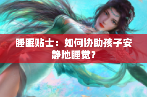 睡眠贴士：如何协助孩子安静地睡觉？