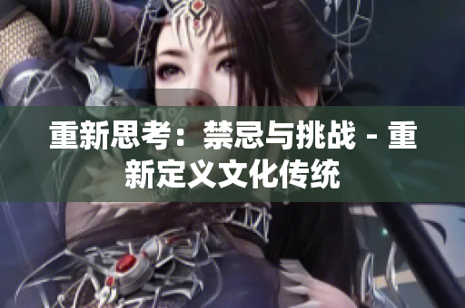 重新思考：禁忌与挑战 - 重新定义文化传统