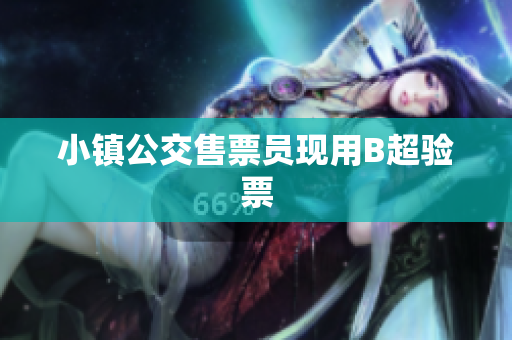小镇公交售票员现用B超验票