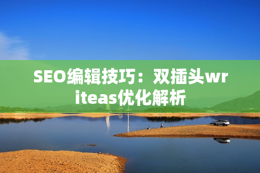 SEO编辑技巧：双插头writeas优化解析