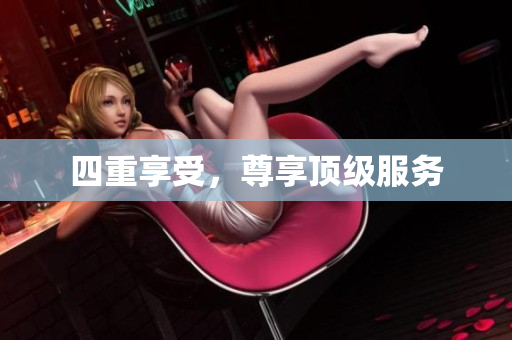 四重享受，尊享顶级服务