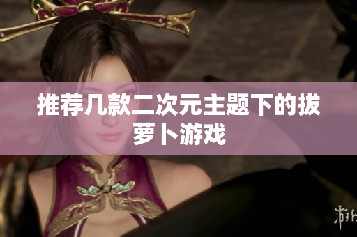 推荐几款二次元主题下的拔萝卜游戏
