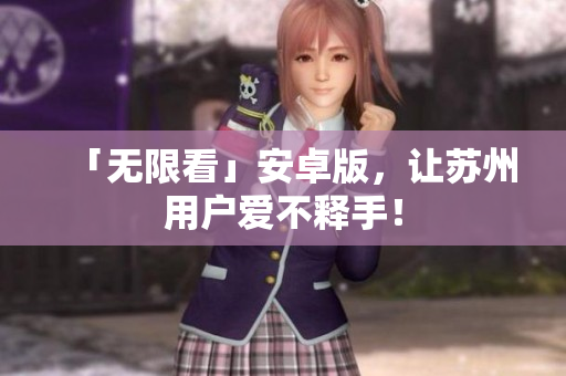 「无限看」安卓版，让苏州用户爱不释手！