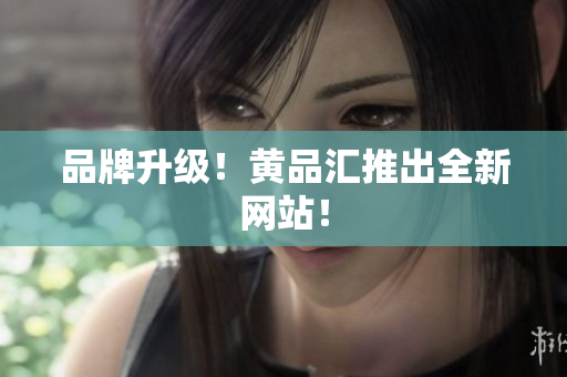 品牌升级！黄品汇推出全新网站！