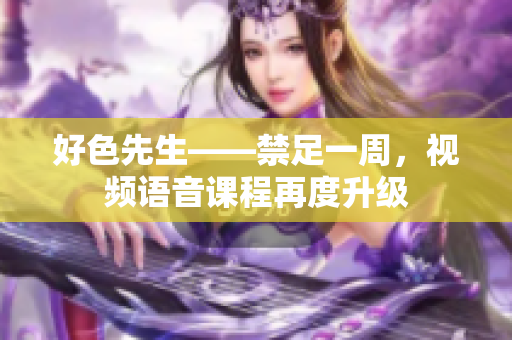 好色先生——禁足一周，视频语音课程再度升级