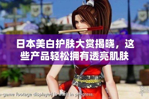 日本美白护肤大赏揭晓，这些产品轻松拥有透亮肌肤