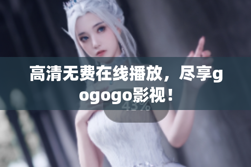 高清无费在线播放，尽享gogogo影视！
