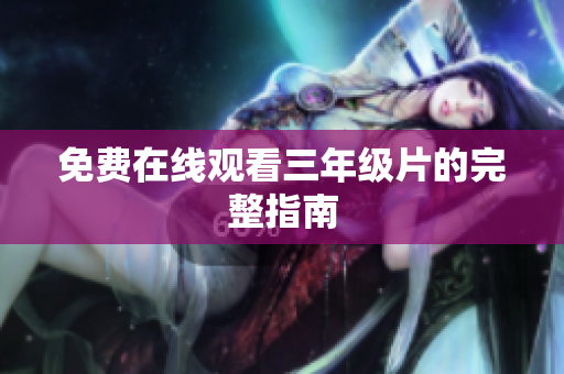 免费在线观看三年级片的完整指南