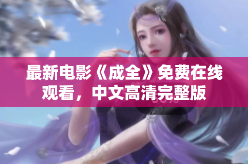 最新电影《成全》免费在线观看，中文高清完整版