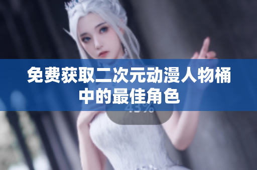 免费获取二次元动漫人物桶中的最佳角色