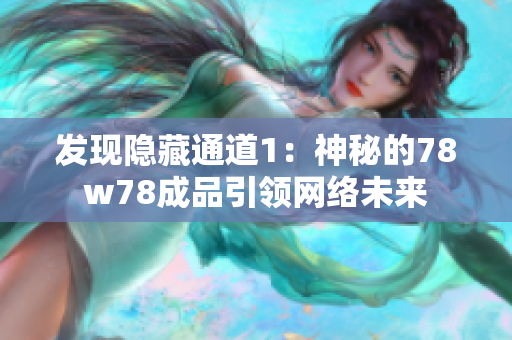发现隐藏通道1：神秘的78w78成品引领网络未来