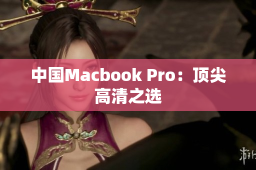 中国Macbook Pro：顶尖高清之选