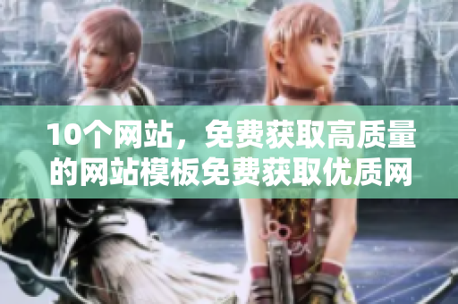 10个网站，免费获取高质量的网站模板免费获取优质网站模板的10个网站
